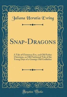 Book cover for Snap-Dragons: A Tale of Christmas Eve, and Old Father Christmas, an Old Fashioned Tale of the Young Days of a Grumpy Old Godfather (Classic Reprint)