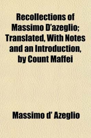 Cover of Recollections of Massimo D'Azeglio; Translated, with Notes and an Introduction, by Count Maffei Volume 2