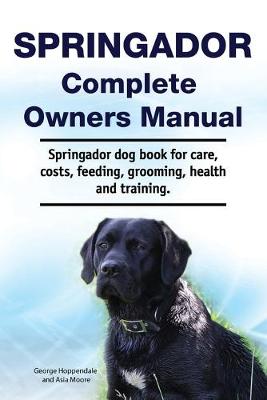 Book cover for Springador Complete Owners Manual. Springador dog book for care, costs, feeding, grooming, health and training.