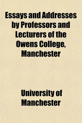 Book cover for Essays and Addresses by Professors and Lecturers of the Owens College, Manchester