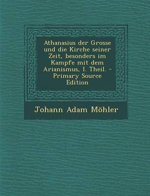 Book cover for Athanasius Der Grosse Und Die Kirche Seiner Zeit, Besonders Im Kampfe Mit Dem Arianismus, I. Theil. - Primary Source Edition