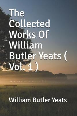Book cover for The Collected Works Of William Butler Yeats ( Vol. 1 )