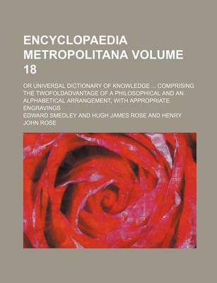 Book cover for Encyclopaedia Metropolitana Volume 18; Or Universal Dictionary of Knowledge Comprising the Twofoldadvantage of a Philosophical and an Alphabetical Arrangement, with Appropriate Engravings