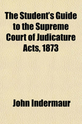 Cover of The Student's Guide to the Supreme Court of Judicature Acts, 1873