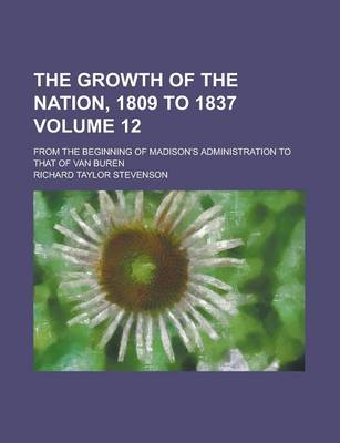 Book cover for The Growth of the Nation, 1809 to 1837 (Volume 12); From the Beginning of Madison's Administration to That of Van Buren