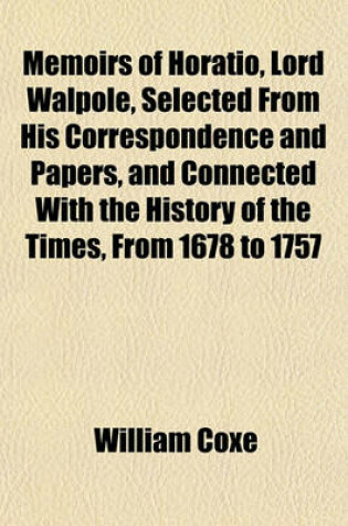 Cover of Memoirs of Horatio, Lord Walpole, Selected from His Correspondence and Papers, and Connected with the History of the Times, from 1678 to 1757