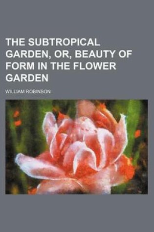 Cover of The Subtropical Garden, Or, Beauty of Form in the Flower Garden