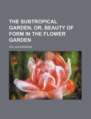 Book cover for The Subtropical Garden, Or, Beauty of Form in the Flower Garden