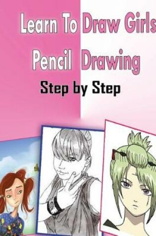 Cover of Learn To Draw Girls Pencil Drawings Step By Step