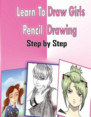 Cover of Learn To Draw Girls Pencil Drawings Step By Step