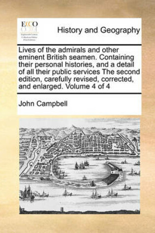 Cover of Lives of the Admirals and Other Eminent British Seamen. Containing Their Personal Histories, and a Detail of All Their Public Services the Second Edition, Carefully Revised, Corrected, and Enlarged. Volume 4 of 4