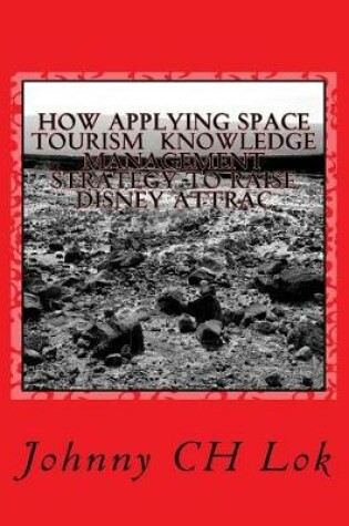 Cover of How Applying Space Tourism Knowledge Management Strategy to Raise Disney Attrac