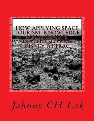 Book cover for How Applying Space Tourism Knowledge Management Strategy to Raise Disney Attrac
