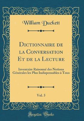 Book cover for Dictionnaire de la Conversation Et de la Lecture, Vol. 5: Inventaire Raisonné des Notions Générales les Plus Indispensables à Tous (Classic Reprint)