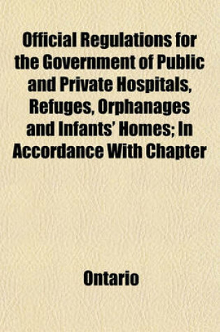 Cover of Official Regulations for the Government of Public and Private Hospitals, Refuges, Orphanages and Infants' Homes; In Accordance with Chapter