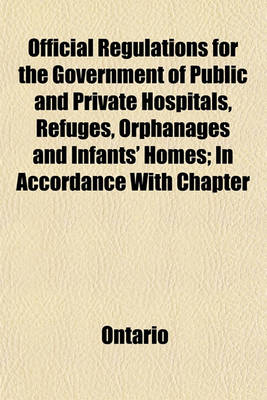 Book cover for Official Regulations for the Government of Public and Private Hospitals, Refuges, Orphanages and Infants' Homes; In Accordance with Chapter