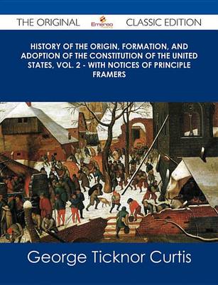 Book cover for History of the Origin, Formation, and Adoption of the Constitution of the United States, Vol. 2 - With Notices of Principle Framers - The Original Classic Edition