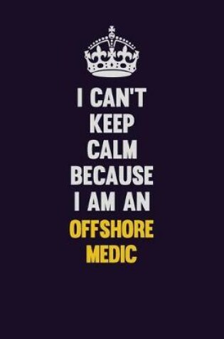 Cover of I can't Keep Calm Because I Am An Offshore Medic