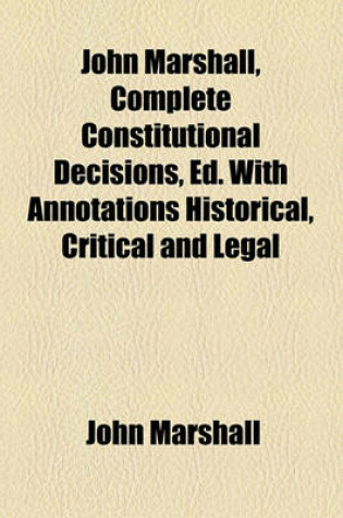 Cover of John Marshall, Complete Constitutional Decisions, Ed. with Annotations Historical, Critical and Legal