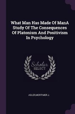 Book cover for What Man Has Made of Mana Study of the Consequences of Platonism and Positivism in Psychology