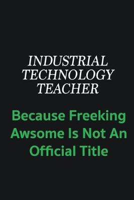 Book cover for Industrial Technology Teacher because freeking awsome is not an offical title