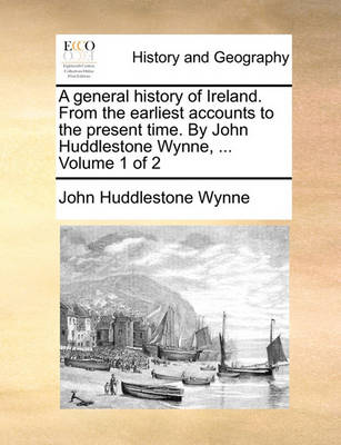 Book cover for A General History of Ireland. from the Earliest Accounts to the Present Time. by John Huddlestone Wynne, ... Volume 1 of 2