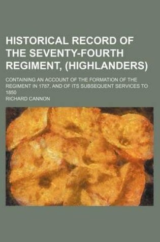 Cover of Historical Record of the Seventy-Fourth Regiment, (Highlanders); Containing an Account of the Formation of the Regiment in 1787, and of Its Subsequent