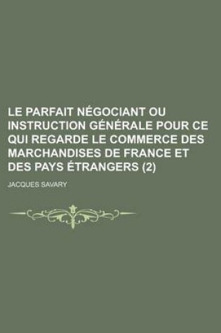 Cover of Le Parfait Negociant Ou Instruction Generale Pour Ce Qui Regarde Le Commerce Des Marchandises de France Et Des Pays Etrangers (2)