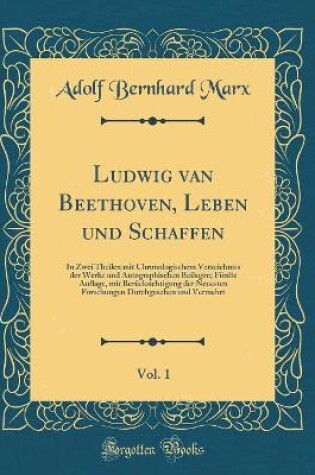 Cover of Ludwig van Beethoven, Leben und Schaffen, Vol. 1: In Zwei Theilen mit Chronologischem Verzeichniss der Werke und Autographischen Beilagen; Fünfte Auflage, mit Berücksichtigung der Neuesten Forschungen Durchgesehen und Vermehrt (Classic Reprint)