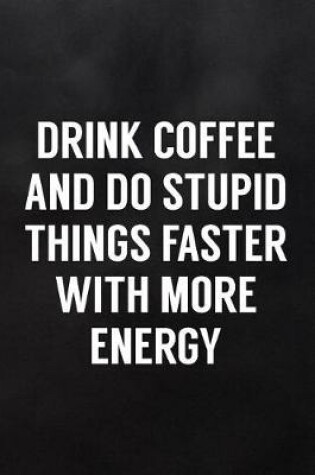 Cover of Drink Coffee and Do Stupid Things Faster with More Energy