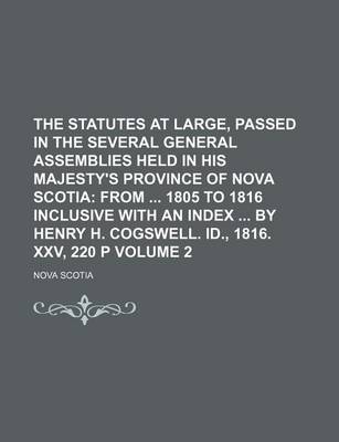 Book cover for The Statutes at Large, Passed in the Several General Assemblies Held in His Majesty's Province of Nova Scotia Volume 2; From 1805 to 1816 Inclusive with an Index by Henry H. Cogswell. Id., 1816. XXV, 220 P