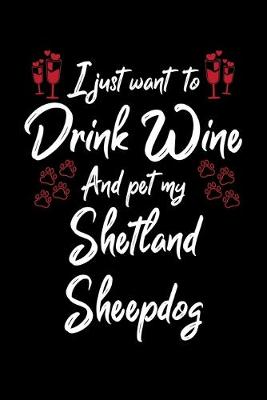 Book cover for I Just Want To Drink Wine And Pet My Shetland Sheepdog