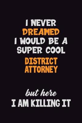 Book cover for I Never Dreamed I would Be A Super Cool District Attorney But Here I Am Killing It