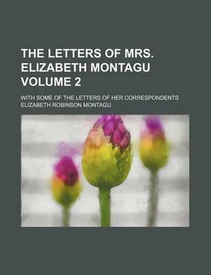 Book cover for The Letters of Mrs. Elizabeth Montagu; With Some of the Letters of Her Correspondents Volume 2