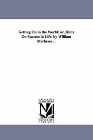 Cover of Getting On in the World; or, Hints On Success in Life. by William Mathews ...