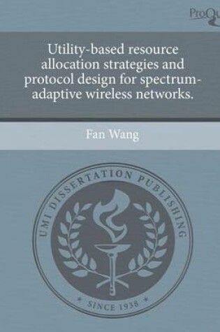Cover of Utility-Based Resource Allocation Strategies and Protocol Design for Spectrum-Adaptive Wireless Networks