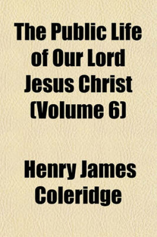 Cover of The Public Life of Our Lord Jesus Christ (Volume 6)