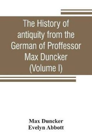 Cover of The history of antiquity from the German of Proffessor Max Duncker (Volume I)