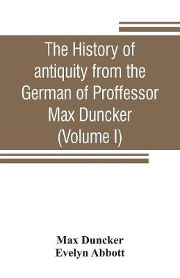 Book cover for The history of antiquity from the German of Proffessor Max Duncker (Volume I)