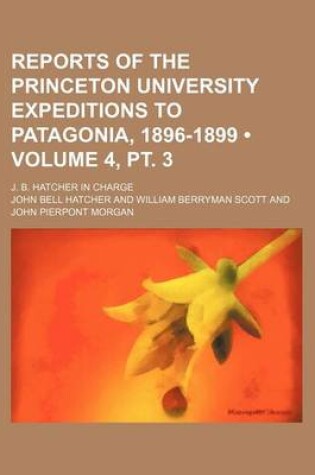 Cover of Reports of the Princeton University Expeditions to Patagonia, 1896-1899 (Volume 4, PT. 3); J. B. Hatcher in Charge