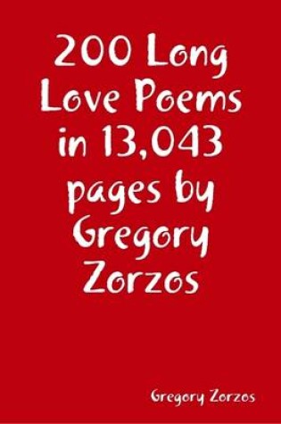 Cover of 200 Long Love Poems in 13,043 Pages by Gregory Zorzos