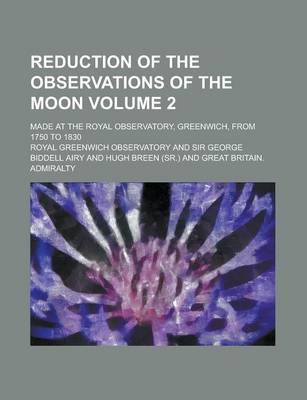 Book cover for Reduction of the Observations of the Moon; Made at the Royal Observatory, Greenwich, from 1750 to 1830 Volume 2