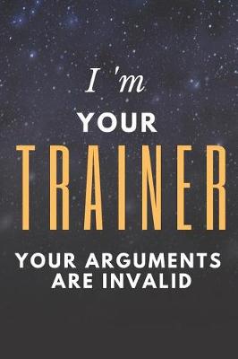 Book cover for I'm Your Trainer Your Arguments Are Invalid Fitness Notebook Journal