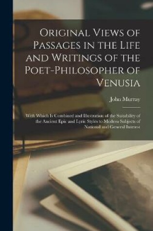 Cover of Original Views of Passages in the Life and Writings of the Poet-philosopher of Venusia [microform]