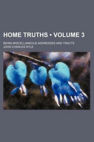 Cover of Home Truths (Volume 3); Being Miscellaneous Addresses and Tracts