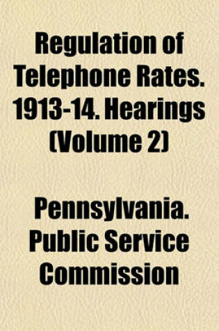 Cover of Regulation of Telephone Rates. 1913-14. Hearings (Volume 2)