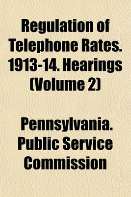 Book cover for Regulation of Telephone Rates. 1913-14. Hearings (Volume 2)