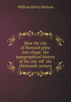 Book cover for How the city of Norwich grew into shape the topographical history of the city till the thirteenth century