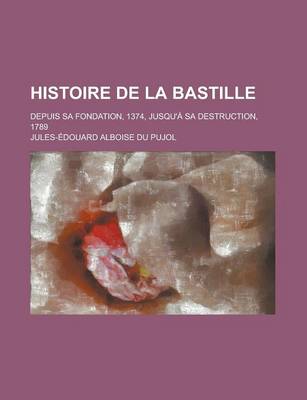 Book cover for Histoire de La Bastille; Depuis Sa Fondation, 1374, Jusqu' Sa Destruction, 1789