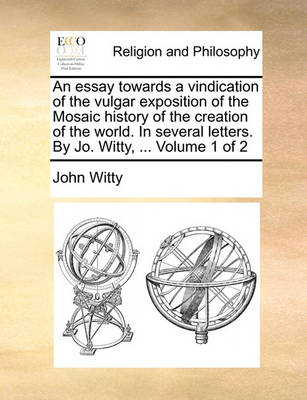Book cover for An Essay Towards a Vindication of the Vulgar Exposition of the Mosaic History of the Creation of the World. in Several Letters. by Jo. Witty, ... Volume 1 of 2